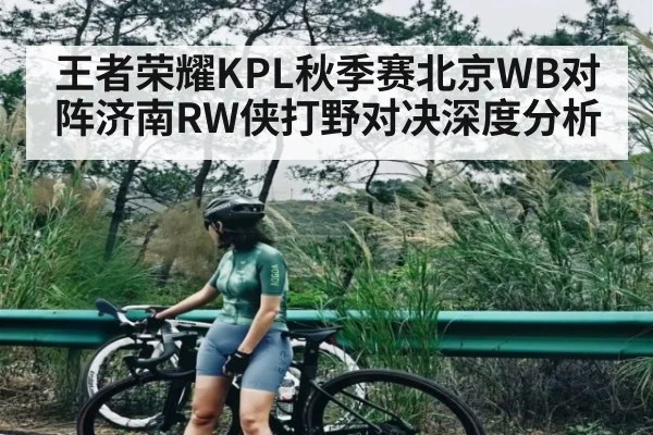 王者荣耀KPL秋季赛北京WB对阵济南RW侠打野对决深度分析